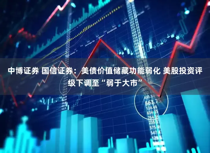 中博证券 国信证券：美债价值储藏功能弱化 美股投资评级下调至“弱于大市”