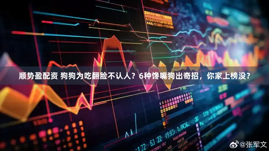 顺势盈配资 狗狗为吃翻脸不认人？6种馋嘴狗出奇招，你家上榜没？