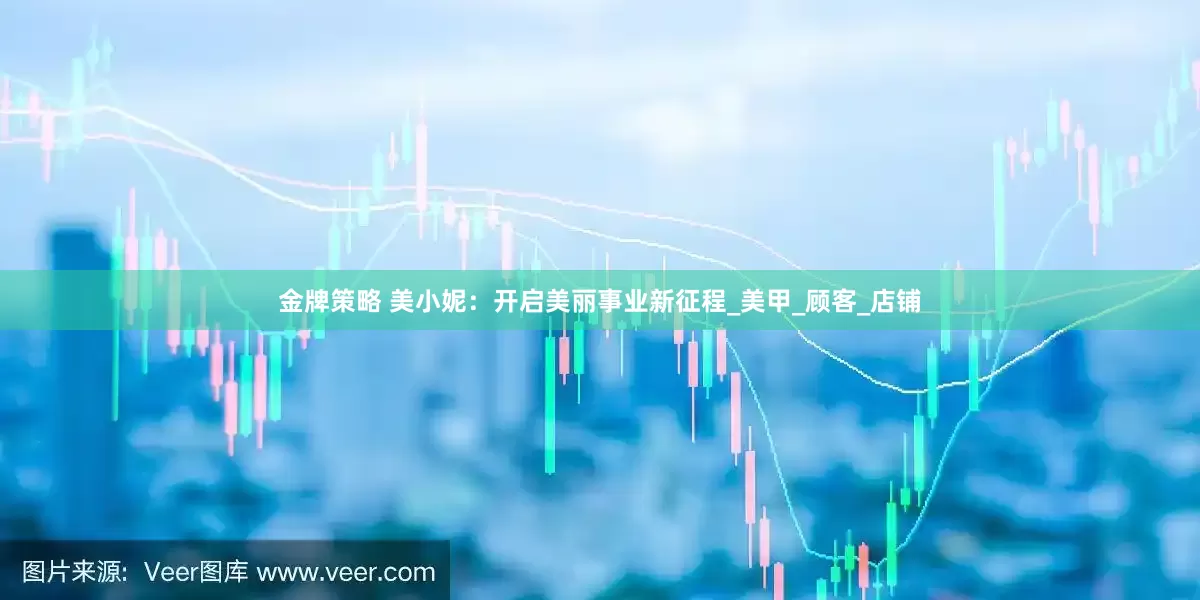 金牌策略 美小妮：开启美丽事业新征程_美甲_顾客_店铺