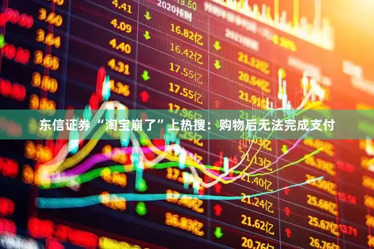 东信证券 “淘宝崩了”上热搜：购物后无法完成支付