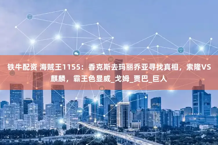 铁牛配资 海贼王1155：香克斯去玛丽乔亚寻找真相，索隆VS麒麟，霸王色显威_戈姆_贾巴_巨人