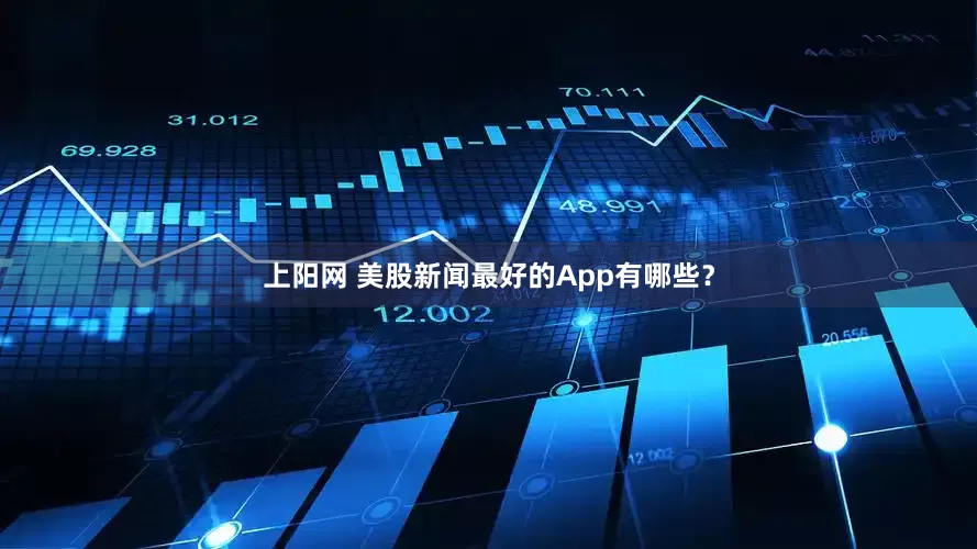上阳网 美股新闻最好的App有哪些？