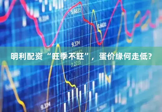 明利配资 “旺季不旺”，蛋价缘何走低？