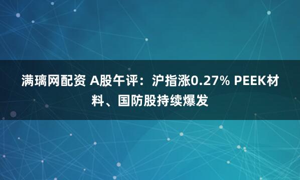 满璃网配资 A股午评：沪指涨0.27% PEEK材料、国防股持续爆发