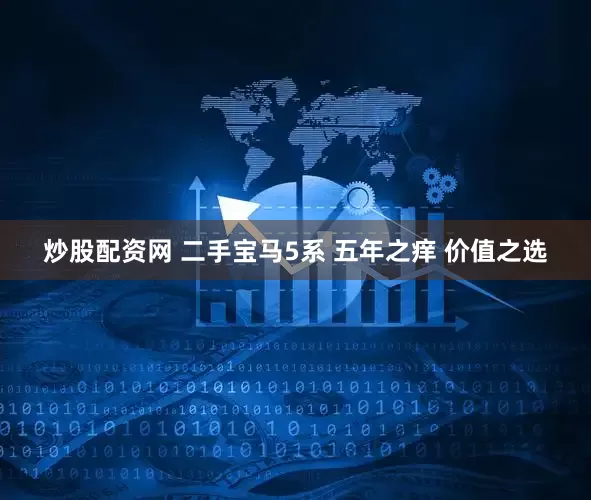 炒股配资网 二手宝马5系 五年之痒 价值之选