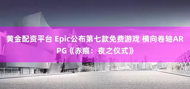 黄金配资平台 Epic公布第七款免费游戏 横向卷轴ARPG《赤痕：夜之仪式》