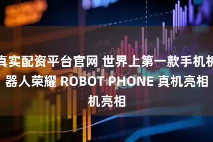 真实配资平台官网 世界上第一款手机机器人荣耀 ROBOT PHONE 真机亮相