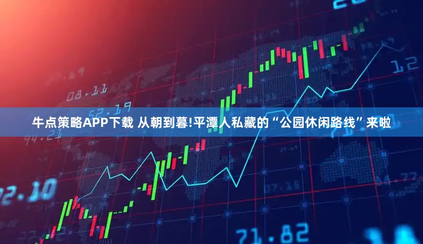 牛点策略APP下载 从朝到暮!平潭人私藏的“公园休闲路线”来啦