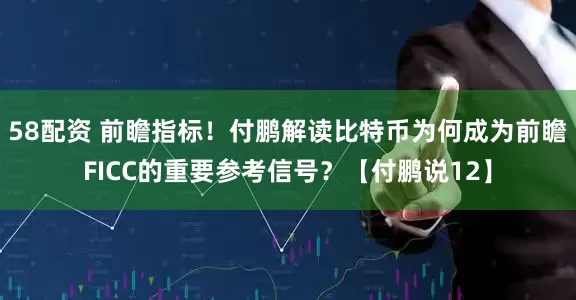 58配资 前瞻指标！付鹏解读比特币为何成为前瞻FICC的重要参考信号？【付鹏说12】