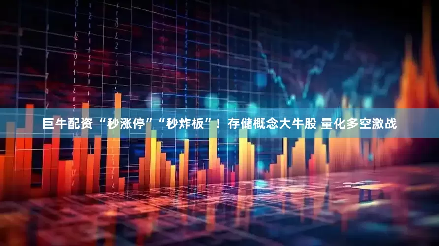 巨牛配资 “秒涨停”“秒炸板”！存储概念大牛股 量化多空激战